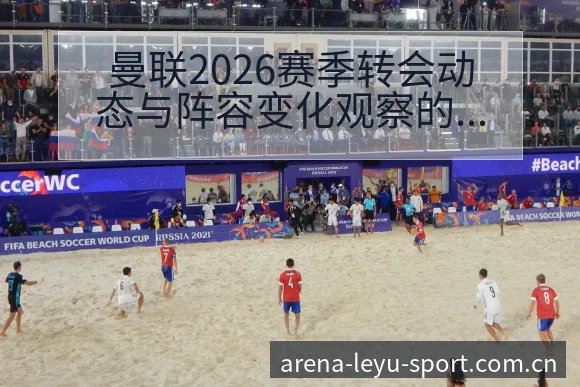 曼联2026赛季转会动态与阵容变化观察的战术价值分析 - 发现每一次不同